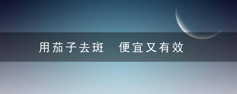 用茄子去斑 便宜又有效